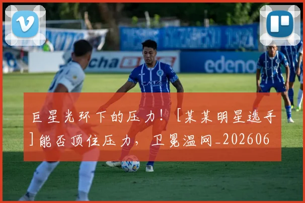 巨星光环下的压力！[某某明星选手]能否顶住压力，卫冕温网_20260604204128