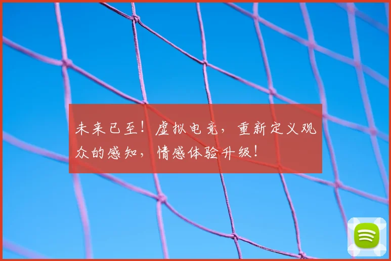 未来已至！虚拟电竞，重新定义观众的感知，情感体验升级！
