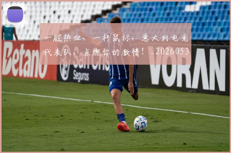 一腔热血，一杆鼠标，意大利电竞代表队，点燃你的激情！_20260530144207