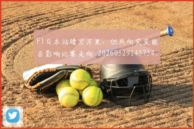 F1日本站晴空万里，但风向突变能否影响比赛走向_20260529145754_20260702043235