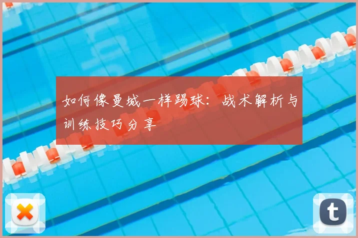 如何像曼城一样踢球：战术解析与训练技巧分享