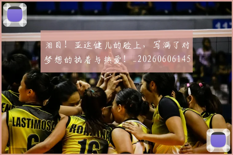 泪目！亚运健儿的脸上，写满了对梦想的执着与热爱！_20260606145906