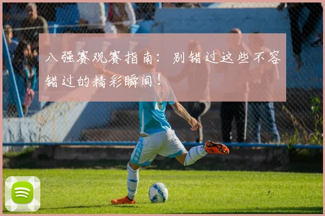 八强赛观赛指南：别错过这些不容错过的精彩瞬间！