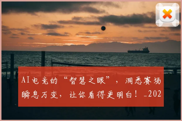 AI电竞的“智慧之眼”，洞悉赛场瞬息万变，让你看得更明白！_20260529145604