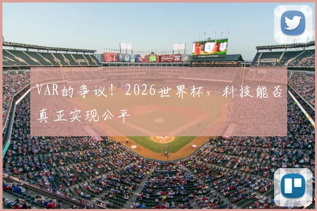 VAR的争议！2026世界杯，科技能否真正实现公平
