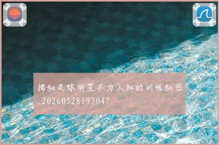 揭秘足球明星不为人知的训练秘密_20260528193047