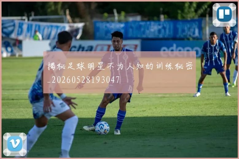 揭秘足球明星不为人知的训练秘密_20260528193047