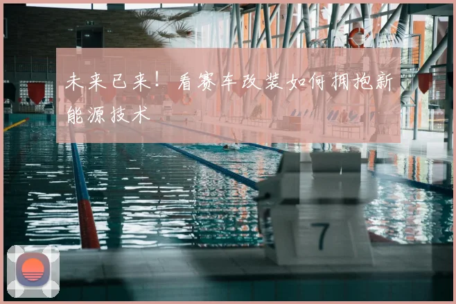 未来已来！看赛车改装如何拥抱新能源技术