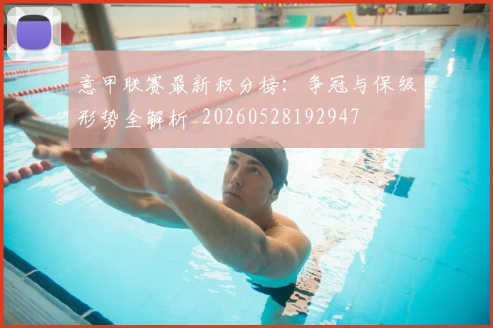 意甲联赛最新积分榜：争冠与保级形势全解析_20260528192947
