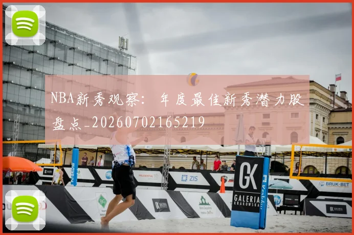 NBA新秀观察：年度最佳新秀潜力股盘点_20260702165219