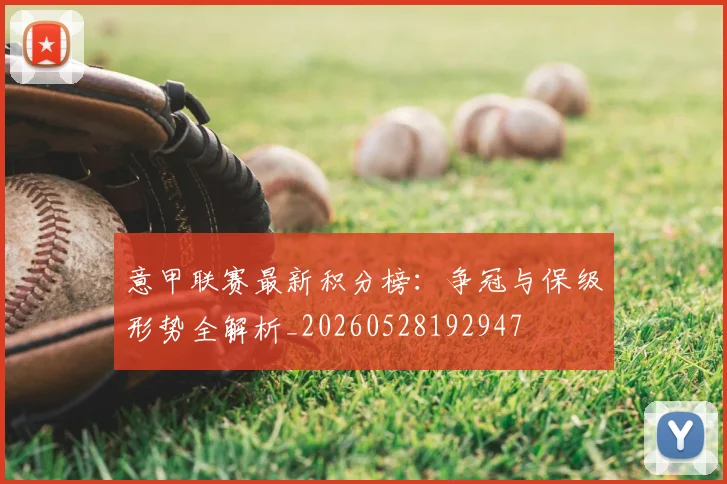 意甲联赛最新积分榜：争冠与保级形势全解析_20260528192947