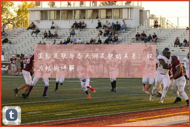 国际足联与各大洲足联的关系：权力结构详解