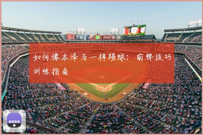 如何像本泽马一样踢球：前锋技巧训练指南