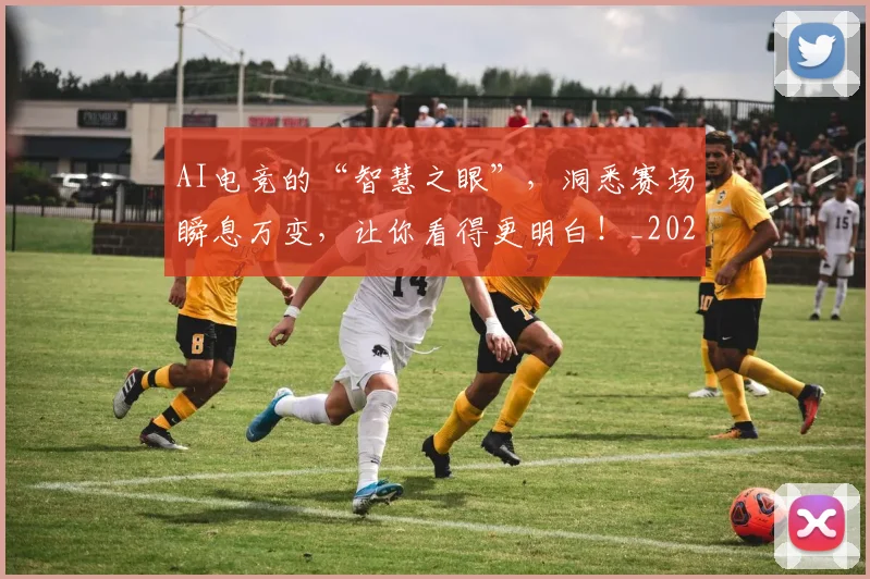 AI电竞的“智慧之眼”，洞悉赛场瞬息万变，让你看得更明白！_20260529145604_20260702034754