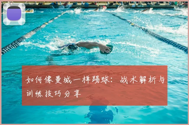 如何像曼城一样踢球：战术解析与训练技巧分享