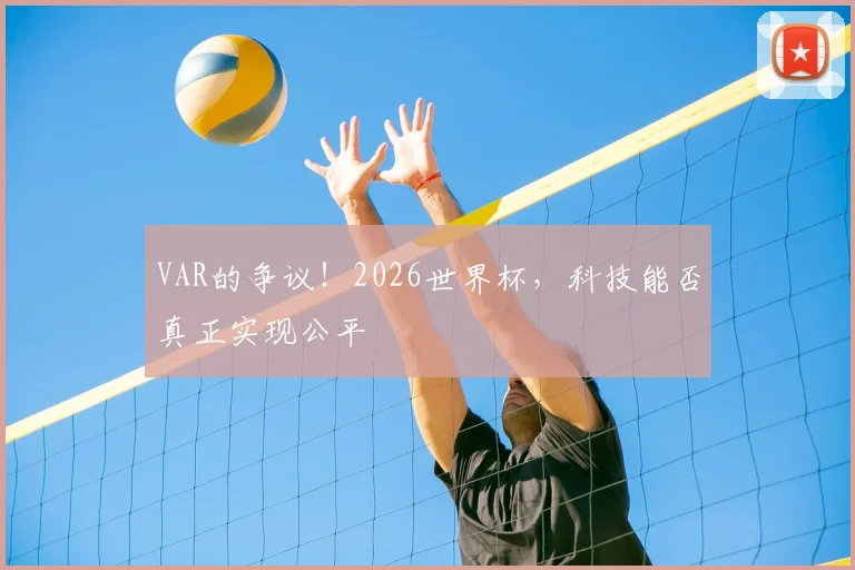 VAR的争议！2026世界杯，科技能否真正实现公平
