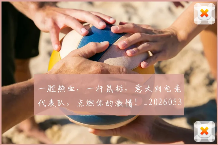 一腔热血，一杆鼠标，意大利电竞代表队，点燃你的激情！_20260530144207_20260702173721