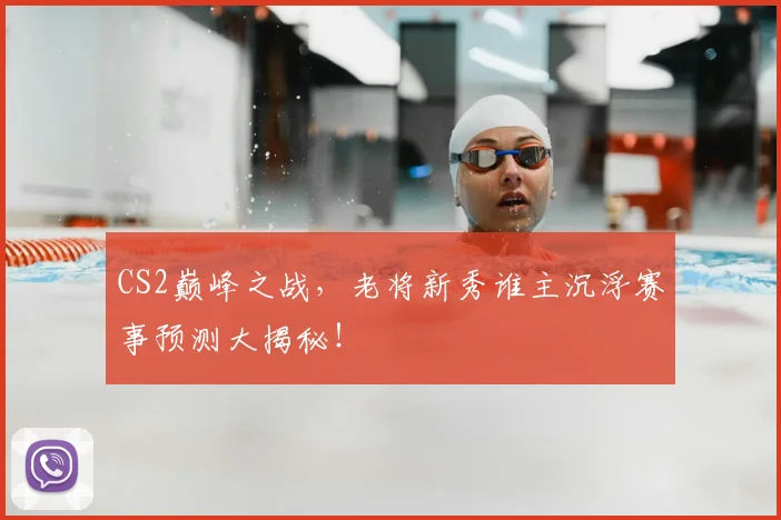 CS2巅峰之战，老将新秀谁主沉浮赛事预测大揭秘！