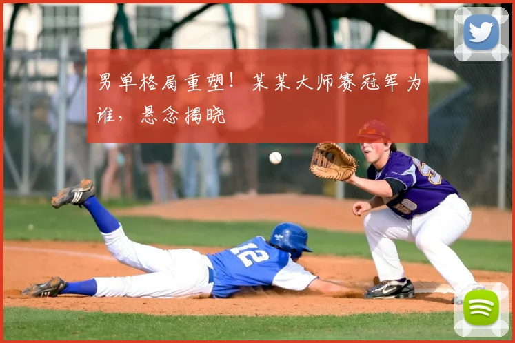 男单格局重塑！某某大师赛冠军为谁，悬念揭晓